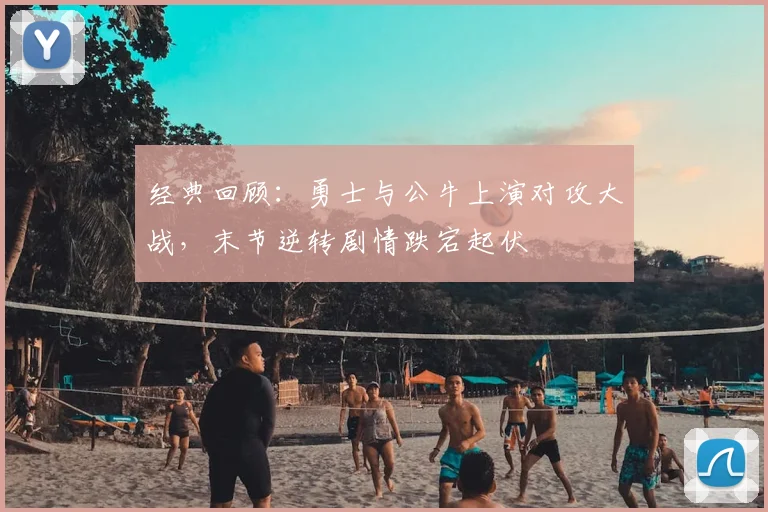 经典回顾：勇士与公牛上演对攻大战，末节逆转剧情跌宕起伏