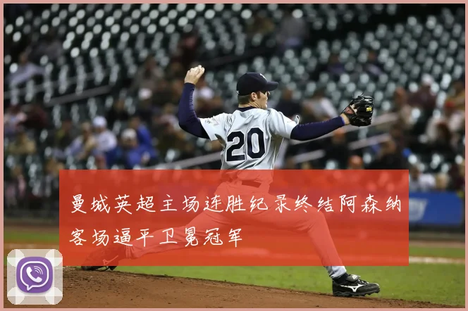 曼城英超主场连胜纪录终结阿森纳客场逼平卫冕冠军