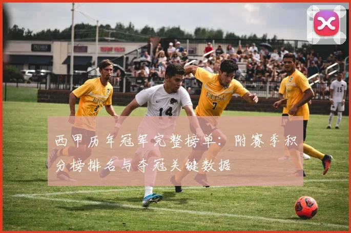 西甲历年冠军完整榜单：附赛季积分榜排名与夺冠关键数据