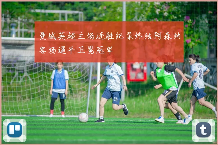 曼城英超主场连胜纪录终结阿森纳客场逼平卫冕冠军