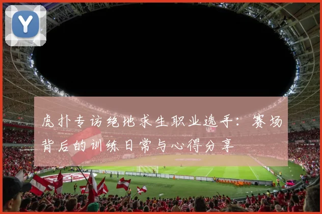 虎扑专访绝地求生职业选手：赛场背后的训练日常与心得分享