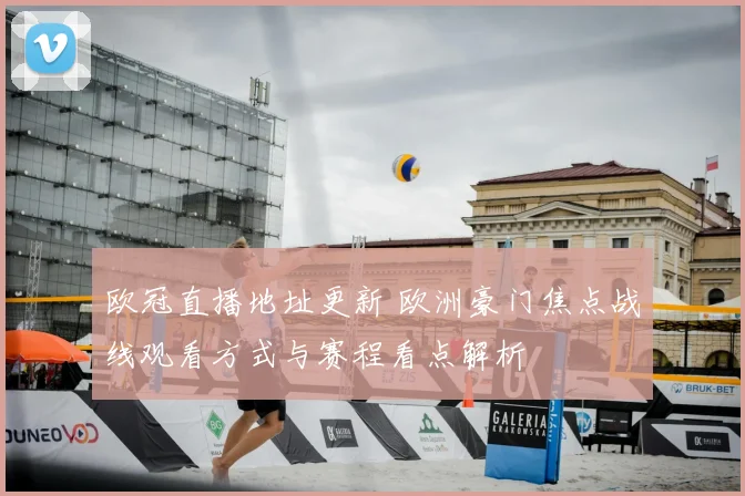 欧冠直播地址更新 欧洲豪门焦点战线观看方式与赛程看点解析